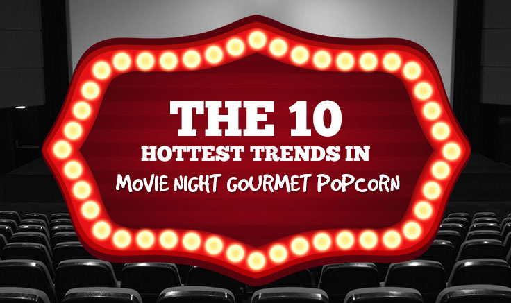 The 10 Hottest Trends In Movie Night Gourmet Popcorn