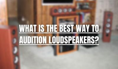 What Is the Best Way to Audition Loudspeakers? 
